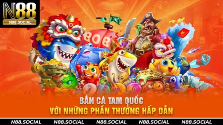 Bắn Cá Tam Quốc Với Những Phần Thưởng Hấp Dẫn Tại N88